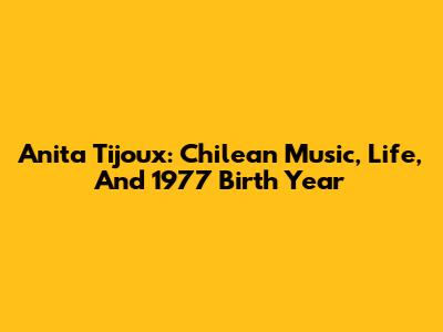Anita Tijoux: Chilean Music, Life, And 1977 Birth Year