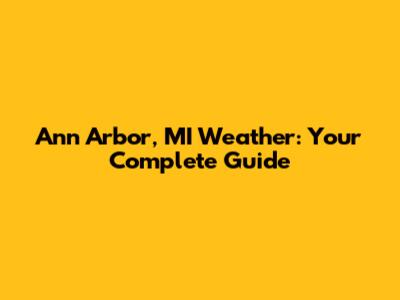 Ann Arbor, MI Weather: Your Complete Guide