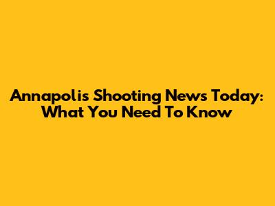 Annapolis Shooting News Today: What You Need To Know