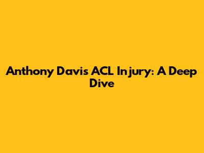 Anthony Davis' ACL Injury: A Deep Dive