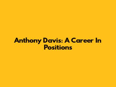 Anthony Davis: A Career In Positions