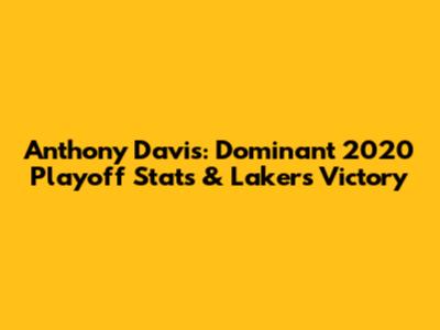 Anthony Davis: Dominant 2020 Playoff Stats & Lakers' Victory