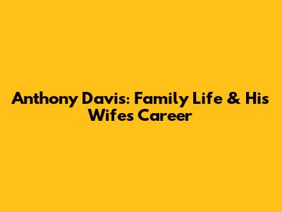 Anthony Davis: Family Life & His Wife's Career