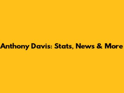 Anthony Davis: Stats, News & More