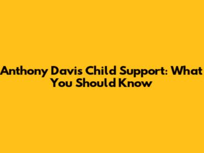 Anthony Davis Child Support: What You Should Know