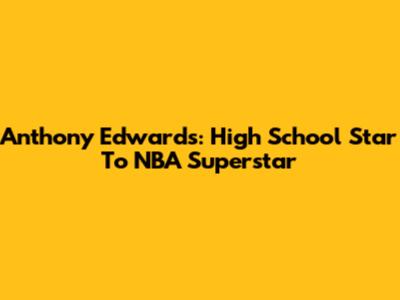 Anthony Edwards: High School Star To NBA Superstar