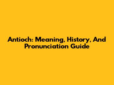 Antioch: Meaning, History, And Pronunciation Guide