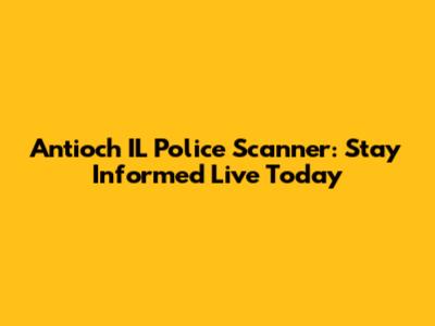 Antioch IL Police Scanner: Stay Informed Live Today