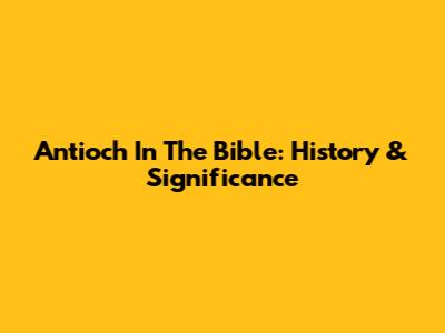 Antioch In The Bible: History & Significance