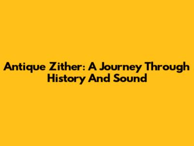 Antique Zither: A Journey Through History And Sound