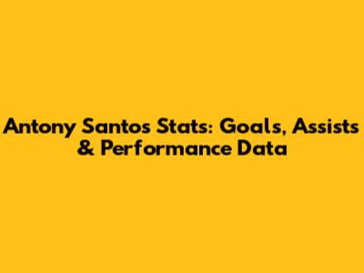 Antony Santos Stats: Goals, Assists & Performance Data