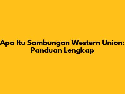 Apa Itu Sambungan Western Union: Panduan Lengkap