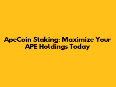 ApeCoin Staking: Maximize Your APE Holdings Today