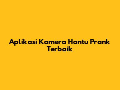 Aplikasi Kamera Hantu Prank Terbaik