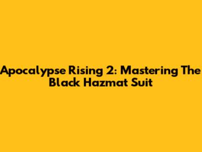 Apocalypse Rising 2: Mastering The Black Hazmat Suit