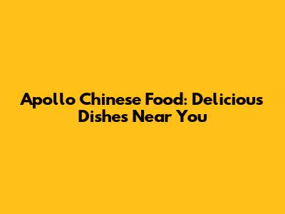 Apollo Chinese Food: Delicious Dishes Near You