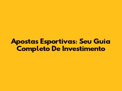 Apostas Esportivas: Seu Guia Completo De Investimento