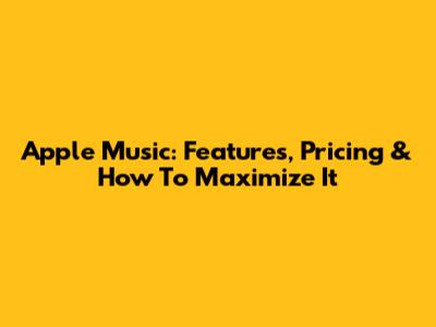 Apple Music: Features, Pricing & How To Maximize It