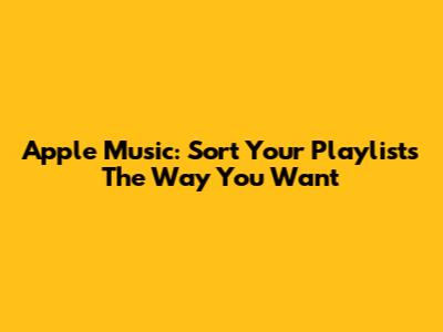 Apple Music: Sort Your Playlists The Way You Want