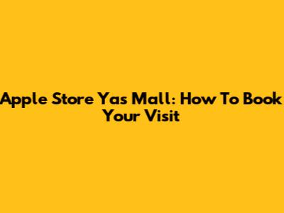 Apple Store Yas Mall: How To Book Your Visit
