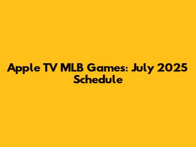 Apple TV MLB Games: July 2025 Schedule
