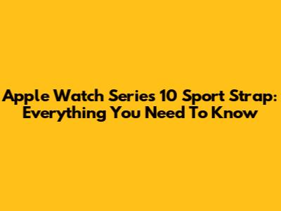 Apple Watch Series 10 Sport Strap: Everything You Need To Know