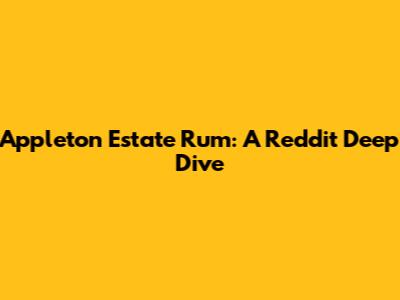 Appleton Estate Rum: A Reddit Deep Dive