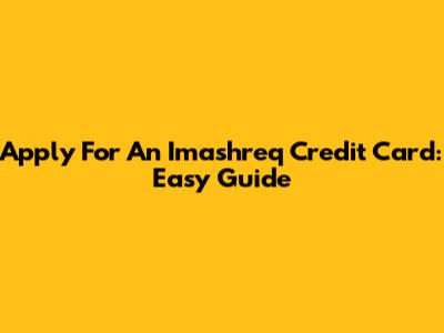 Apply For An Imashreq Credit Card: Easy Guide