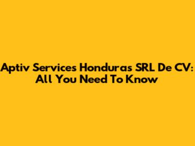 Aptiv Services Honduras SRL De CV: All You Need To Know