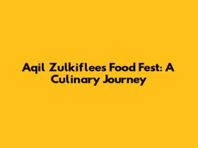 Aqil Zulkiflee's Food Fest: A Culinary Journey