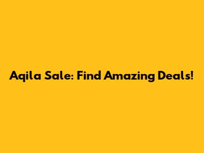 Aqila Sale: Find Amazing Deals!