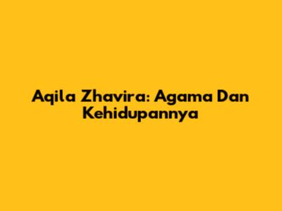 Aqila Zhavira: Agama Dan Kehidupannya