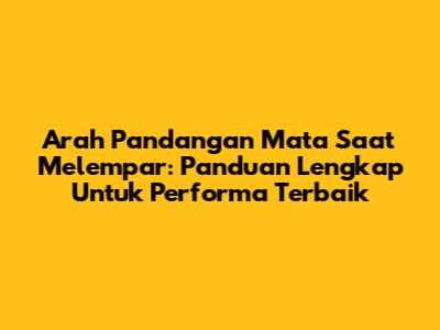 Arah Pandangan Mata Saat Melempar: Panduan Lengkap Untuk Performa Terbaik