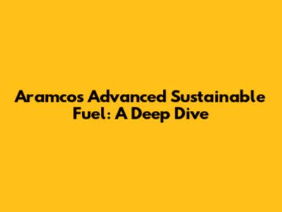 Aramco's Advanced Sustainable Fuel: A Deep Dive