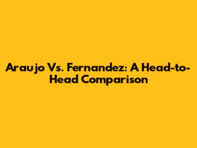 Araujo Vs. Fernandez: A Head-to-Head Comparison