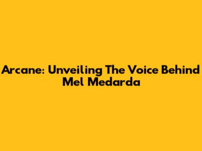 Arcane: Unveiling The Voice Behind Mel Medarda