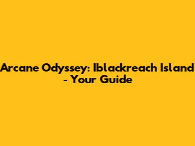 Arcane Odyssey: Iblackreach Island - Your Guide