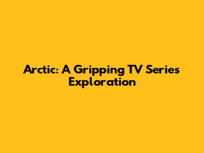 Arctic: A Gripping TV Series Exploration