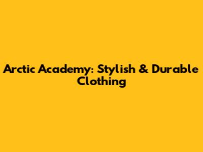 Arctic Academy: Stylish & Durable Clothing