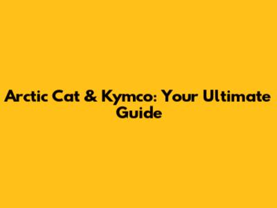 Arctic Cat & Kymco: Your Ultimate Guide