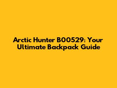 Arctic Hunter B00529: Your Ultimate Backpack Guide