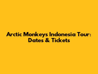 Arctic Monkeys Indonesia Tour: Dates & Tickets