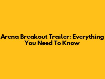 Arena Breakout Trailer: Everything You Need To Know