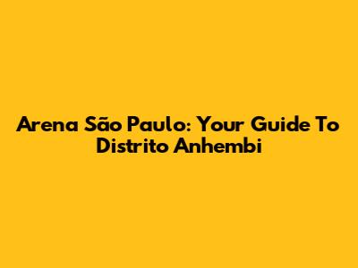 Arena São Paulo: Your Guide To Distrito Anhembi