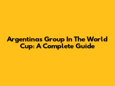 Argentina's Group In The World Cup: A Complete Guide