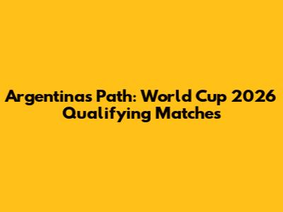 Argentina's Path: World Cup 2026 Qualifying Matches