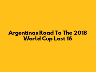 Argentina's Road To The 2018 World Cup Last 16