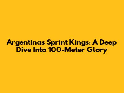 Argentina's Sprint Kings: A Deep Dive Into 100-Meter Glory