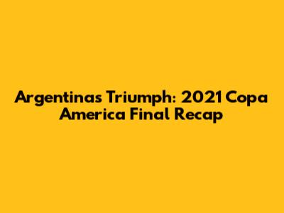 Argentina's Triumph: 2021 Copa America Final Recap