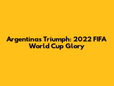 Argentina's Triumph: 2022 FIFA World Cup Glory